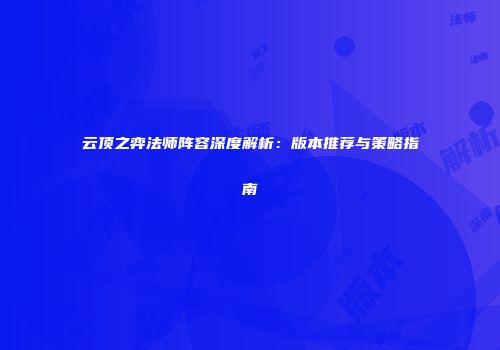 云顶之弈法师阵容深度解析：版本推荐与策略指南