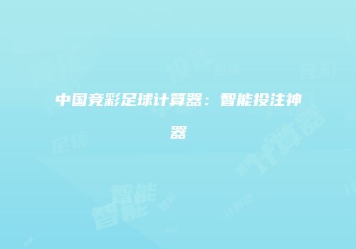 中国竞彩足球计算器：智能投注神器