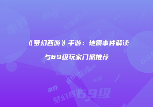 《梦幻西游》手游：地震事件解读与69级玩家门派推荐