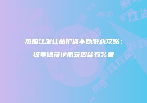 热血江湖狂意护体不断游戏攻略:探索隐藏地图获取稀有装备