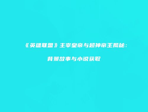 《英雄联盟》主宰皇帝与超神帝王揭秘：背景故事与小说获取