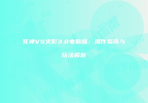 死神VS火影3.8电脑版：操作指南与玩法解析