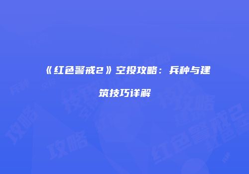 《红色警戒2》空投攻略：兵种与建筑技巧详解