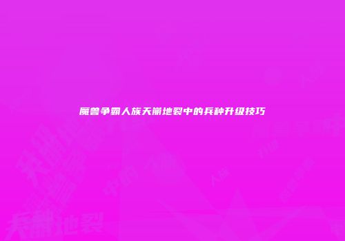 魔兽争霸人族天崩地裂中的兵种升级技巧