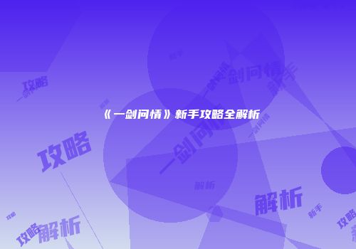 《一剑问情》新手攻略全解析