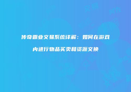 传奇霸业交易系统详解：如何在游戏内进行物品买卖和资源交换