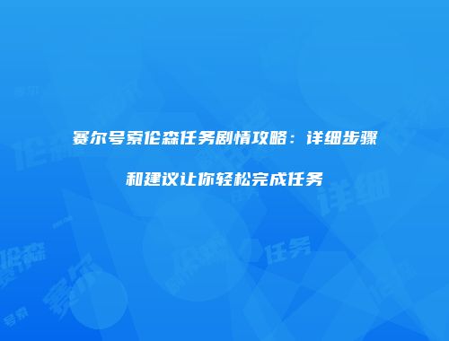 赛尔号索伦森任务剧情攻略：详细步骤和建议让你轻松完成任务