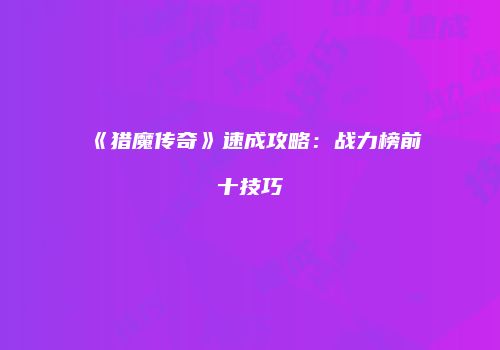 《猎魔传奇》速成攻略：战力榜前十技巧