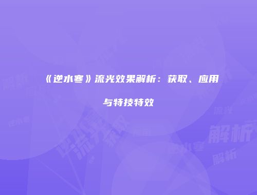 《逆水寒》流光效果解析：获取、应用与特技特效