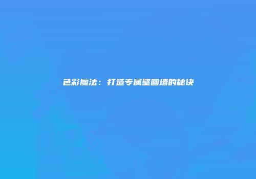 色彩魔法：打造专属壁画墙的秘诀