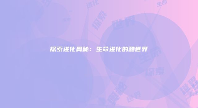 探索进化奥秘：生命进化的酷世界