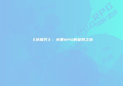 《伏魔咒》：水墨RPG的捉妖之旅