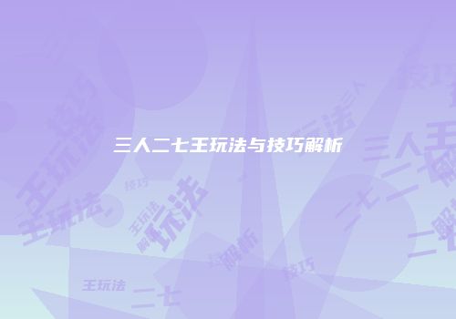 三人二七王玩法与技巧解析