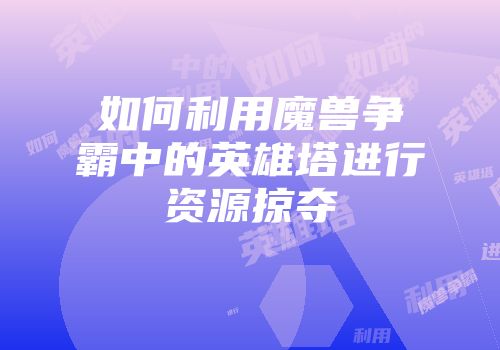 如何利用魔兽争霸中的英雄塔进行资源掠夺