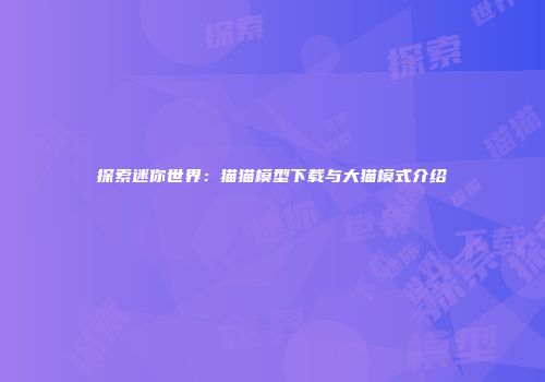 探索迷你世界：猫猫模型下载与大猫模式介绍