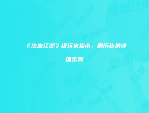 《热血江湖》级玩家指南：刷历练的详细步骤