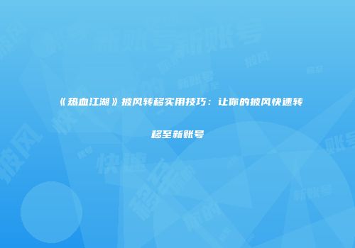 《热血江湖》披风转移实用技巧:让你的披风快速转移至新账号