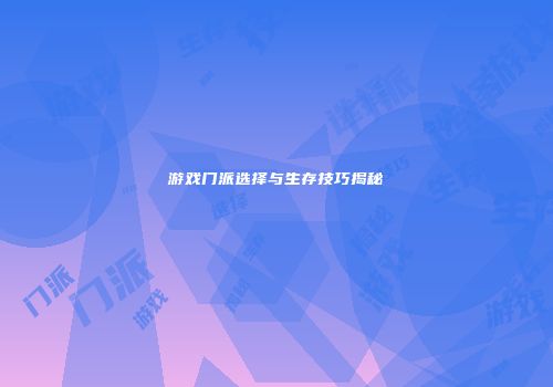 游戏门派选择与生存技巧揭秘