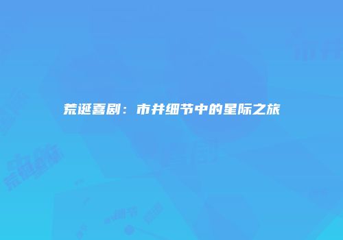 荒诞喜剧：市井细节中的星际之旅