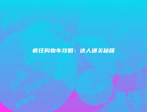 疯狂购物车攻略：达人通关秘籍