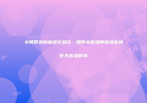 卡牌页游种族进化路径：如何从低级种族逐步进化为高级种族