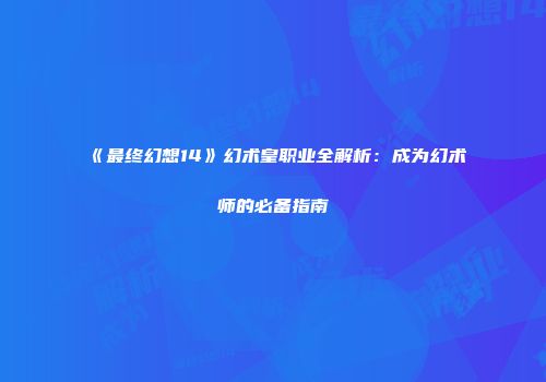 《最终幻想14》幻术皇职业全解析：成为幻术师的必备指南