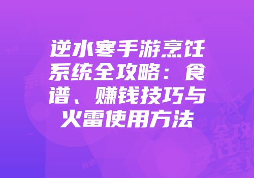 逆水寒手游烹饪系统全攻略：食谱、赚钱技巧与火雷使用方法
