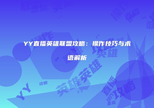 YY直播英雄联盟攻略：操作技巧与术语解析