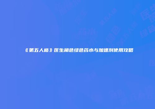 《第五人格》医生角色绿色药水与加速剂使用攻略