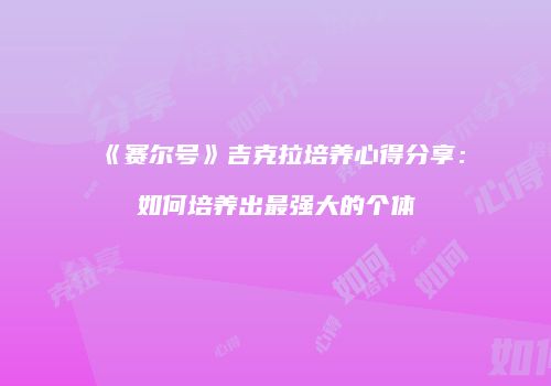 《赛尔号》吉克拉培养心得分享：如何培养出最强大的个体