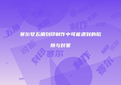 赛尔号五角刻印制作中可能遇到的陷阱与对策