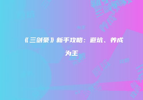 《三剑豪》新手攻略：避坑、养成为王