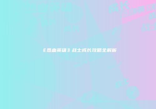 《热血英雄》战士成长攻略全解析