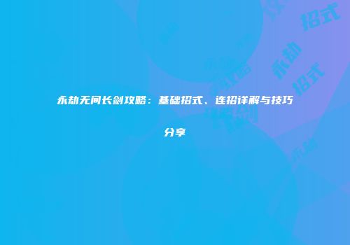 永劫无间长剑攻略：基础招式、连招详解与技巧分享