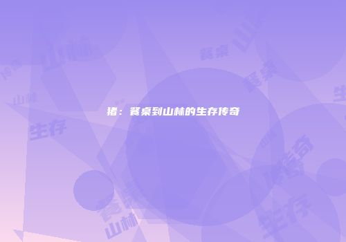 猪：餐桌到山林的生存传奇