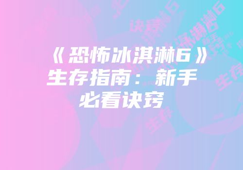 《恐怖冰淇淋6》生存指南：新手必看诀窍