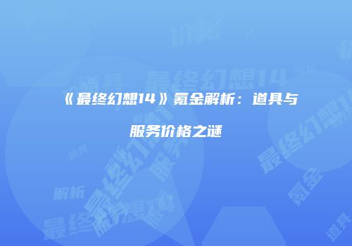 《最终幻想14》氪金解析：道具与服务价格之谜