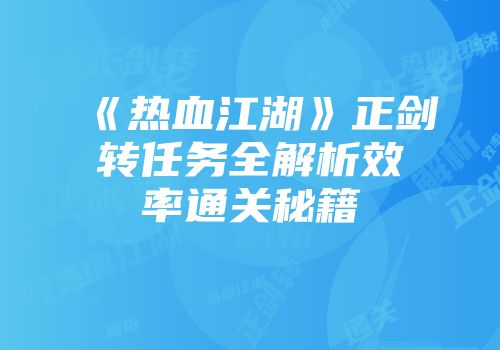 《热血江湖》正剑转任务全解析效率通关秘籍