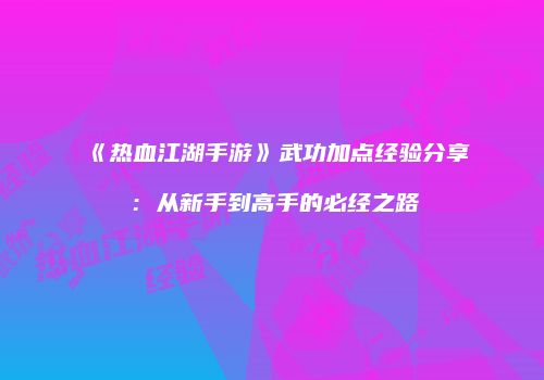《热血江湖手游》武功加点经验分享：从新手到高手的必经之路