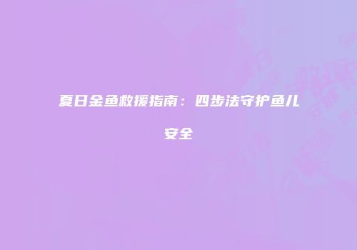夏日金鱼救援指南：四步法守护鱼儿安全