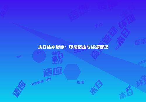 末日生存指南：环境适应与资源管理