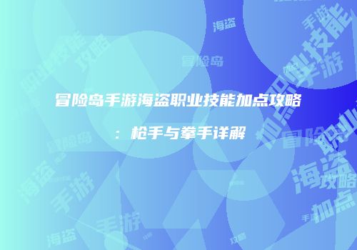 冒险岛手游海盗职业技能加点攻略：枪手与拳手详解