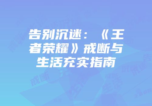 告别沉迷：《王者荣耀》戒断与生活充实指南
