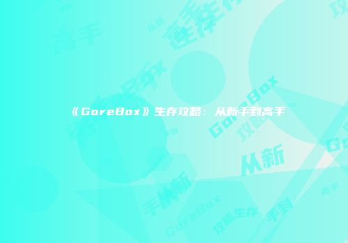 《GoreBox》生存攻略：从新手到高手