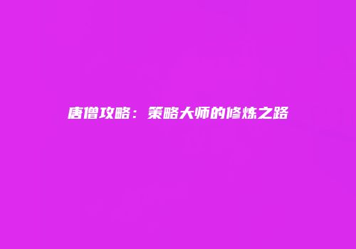 唐僧攻略：策略大师的修炼之路