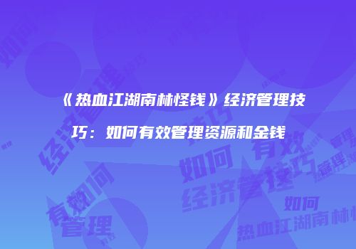《热血江湖南林怪钱》经济管理技巧：如何有效管理资源和金钱