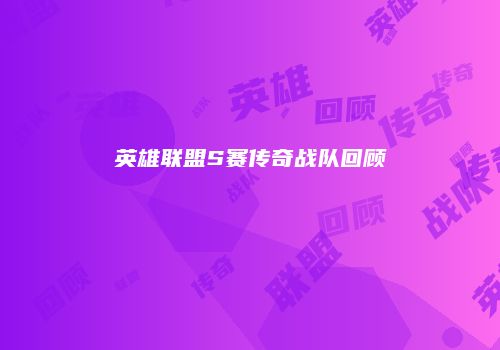英雄联盟S赛传奇战队回顾