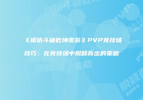 《模仿斗破乾坤页游》PVP竞技场技巧：在竞技场中脱颖而出的策略