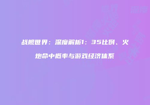 战舰世界：深度解析1：35比例、火炮命中概率与游戏经济体系