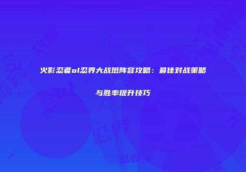 火影忍者ol忍界大战斑阵容攻略：最佳对战策略与胜率提升技巧